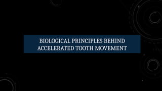9
BIOLOGICAL PRINCIPLES BEHIND
ACCELERATED TOOTH MOVEMENT
 
