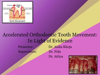Accelerated Orthodontic Tooth Movement:
In Light of Evidence
Presenter: Dr. Aisha Khoja
Supervisors: Dr. Fida
Dr. Attiya
 