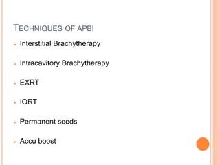 TECHNIQUES OF APBI
 Interstitial Brachytherapy
 Intracavitory Brachytherapy
 EXRT
 IORT
 Permanent seeds
 Accu boost
 