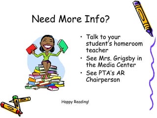 Need More Info? Talk to your student’s homeroom teacher See Mrs. Grigsby in the Media Center See PTA’s AR Chairperson Happy Reading! 