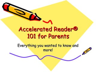 Accelerated Reader® 101 for Parents Everything you wanted to know and more! 