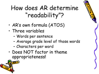 How does AR determine “readability”? <ul><li>AR’s own formula (ATOS) </li></ul><ul><li>Three variables </li></ul><ul><ul><...