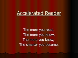 Accelerated Reader The more you read,  The more you know, The more you know,  The smarter you become. 