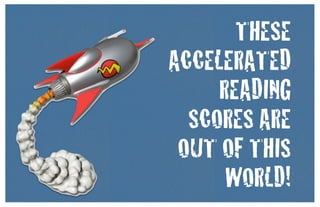 THESE
ACCELERATED
     READING
  SCORES ARE
 OUT OF THIS
      WORLD!
 