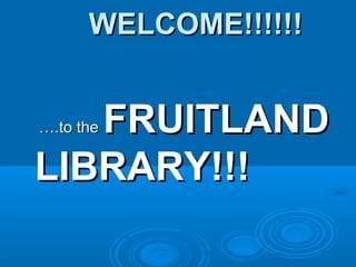 WELCOME!!!!!!


   FRUITLAND
….to the


LIBRARY!!!
 