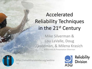 Accelerated
                  Reliability Techniques
                   in the 21st Century
                       Mike Silverman &
                       Lou LaValle, Doug
                   Goodman, & Milena Krasich
                          ©2013 ASQ & Presentation Silverman




http://reliabilitycalendar.org/webina
rs/
 