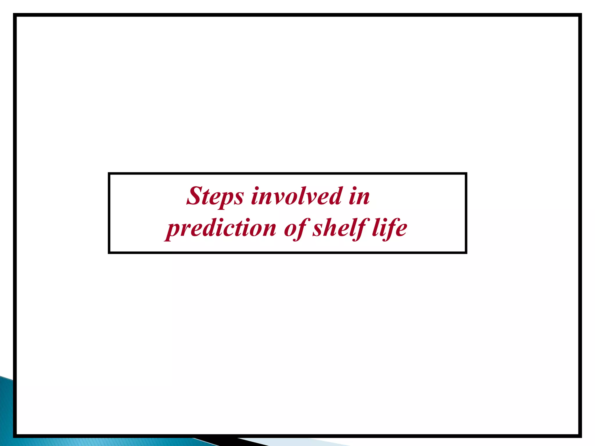 Steps involved in
Accelerated Stability Testing
Steps involved in
prediction of shelf life
 
