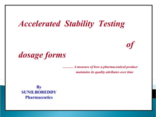 Accelerated Stability Testing
of
dosage forms
……… A measure of how a pharmaceutical product
maintains its quality attributes over time
By
SUNILBOREDDY
Pharmaceutics
 