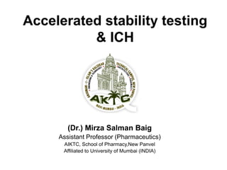 Accelerated stability testing
& ICH
(Dr.) Mirza Salman Baig
Assistant Professor (Pharmaceutics)
AIKTC, School of Pharmacy,New Panvel
Affiliated to University of Mumbai (INDIA)
 