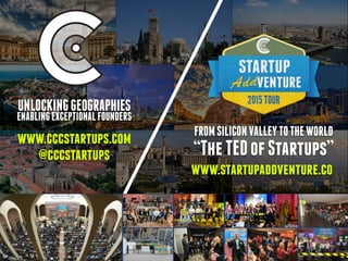 www.startupaddventure.co
FROMSILICONVALLEYTOTHEWORLD
“TheTEDofStartups”
www.cccstartups.com
@cccstartups
UNLOCKINGGEOGRAPH...