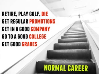 getgoodgrades
gotoagoodcollege
getinagoodcompany
getregularpromotions
retire,playgolf,die
normalcareer
 