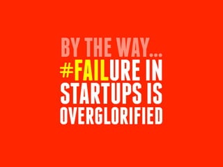 BYTHEWAY...
#FAILUREIN
STARTUPSIS
OVERGLORIFIED
 
