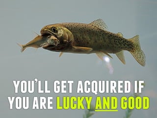 you’llgetacquiredif
youareluckyandgood
 