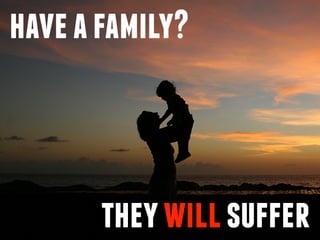haveafamily?
theywillsuffer
 