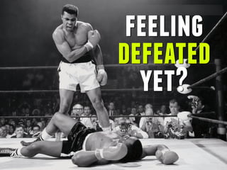 feeling
defeated
yet?
 