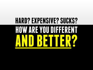 HOWAREYOUDIFFERENT
ANDBETTER?
HARD?EXPENSIVE?SUCKS?
 