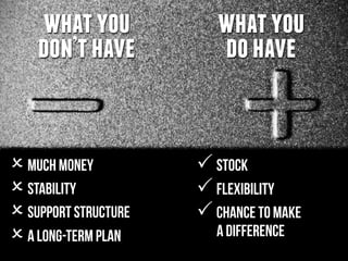 O much money
O stability
O support structure
O a long-term plan
P stock
P flexibility
P chance to make
a difference
whatyou
don’thave
whatyou
dohave
 
