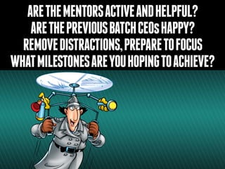 ARETHEMENTORSACTIVEANDHELPFUL?
ARETHEPREVIOUSBATCHCEOsHAPPY?
REMOVEDISTRACTIONS,PREPARETOFOCUS
WHATMILESTONESAREYOUHOPINGTOACHIEVE?
 
