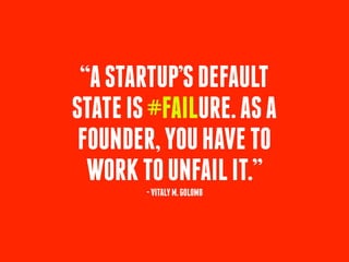 “ASTARTUP’SDEFAULT
STATEIS#FAILURE.ASA
FOUNDER,YOUHAVETO
WORKTOUNFAILIT.”
-VITALYM.GOLOMB
 