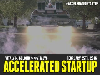 ACCELERATEDSTARTUP
VITALYM.GOLOMB//@VITALYG FEBRUARY25TH,2016
#acceleratedstartup
 