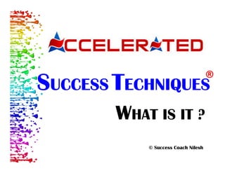 WHAT IS IT ? 
© Success Coach Nilesh 
® 
SUCCESS TECHNIQUES  