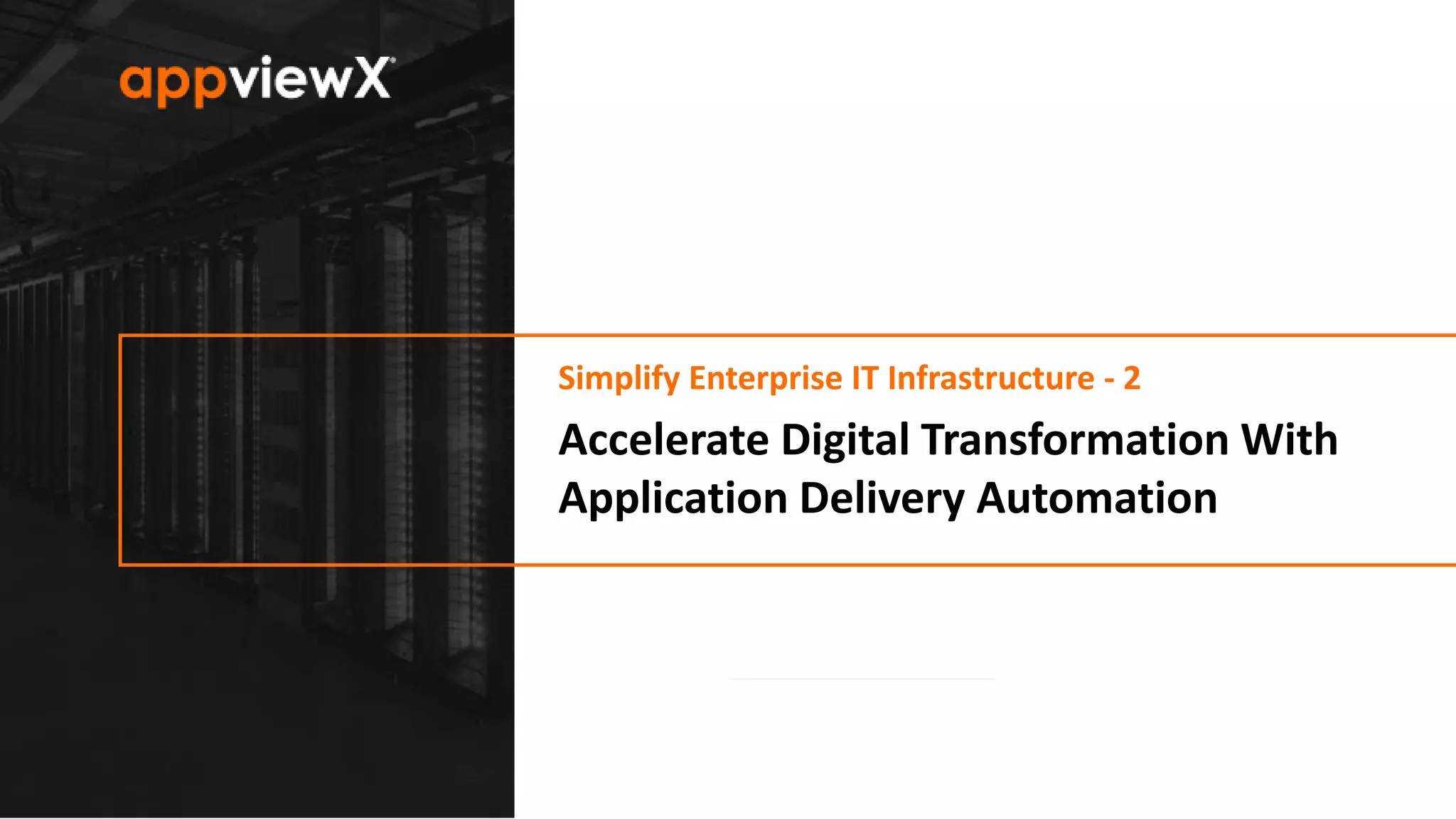 © 2020 AppViewX, Inc. 1
Simplify Enterprise IT Infrastructure - 2
1
Accelerate Digital Transformation With
Application Delivery Automation
 