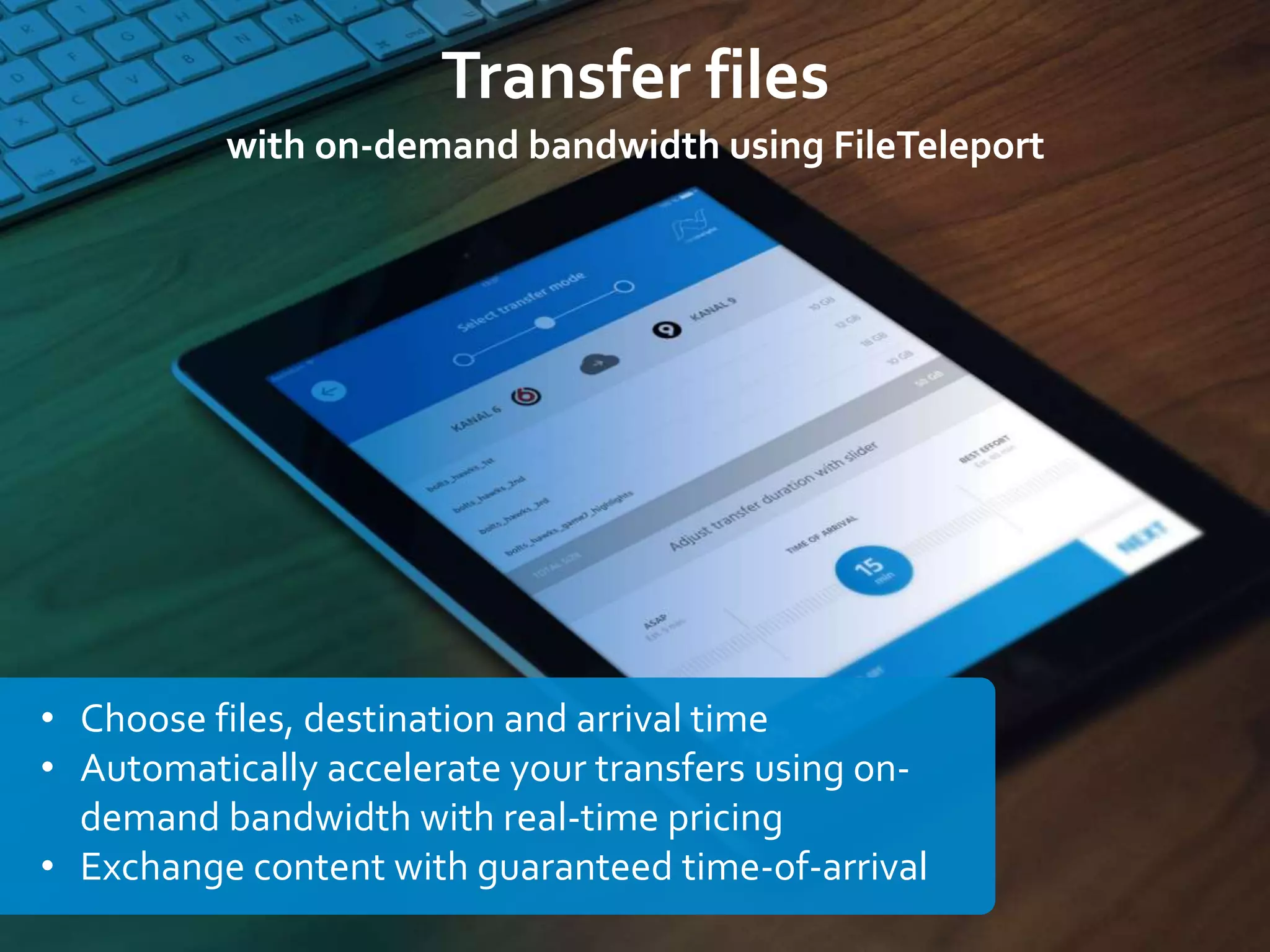 Transfer files
with on-demand bandwidth using FileTeleport
• Choose files, destination and arrival time
• Automatically accelerate your transfers using on-
demand bandwidth with real-time pricing
• Exchange content with guaranteed time-of-arrival
 