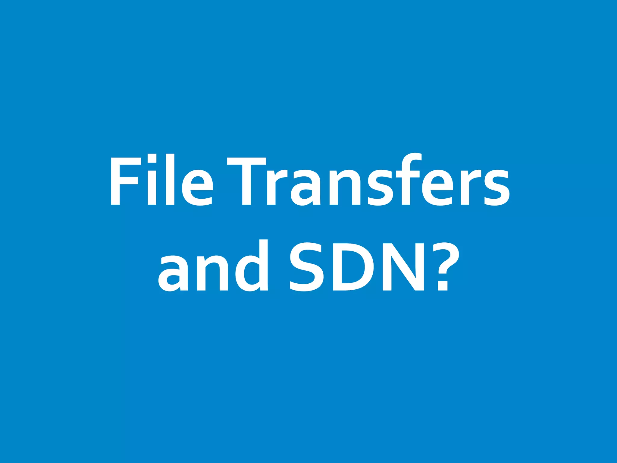 FileTransfers
and SDN?
 