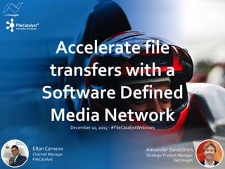 Accelerate file
transfers with a
Software Defined
Media NetworkDecember 10, 2015 - #FileCatalystWebinars
Alexander Sandstrom
Strategic Product Manager
Net Insight
Elton Carneiro
Channel Manager
FileCatalyst
 