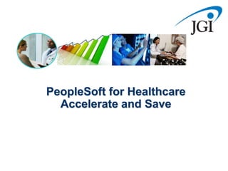 PeopleSoft for Healthcare
  Accelerate and Save
 
