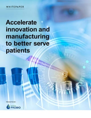 W H ITE PA P E R
PRESENTED BY:
Accelerate
innovation and
manufacturing
to better serve
patients
 