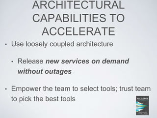 ARCHITECTURAL
CAPABILITIES TO
ACCELERATE
• Use loosely coupled architecture
• Release new services on demand
without outages
• Empower the team to select tools; trust team
to pick the best tools
 