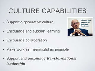 CULTURE CAPABILITIES
• Support a generative culture
• Encourage and support learning
• Encourage collaboration
• Make work as meaningful as possible
• Support and encourage transformational
leadership
 