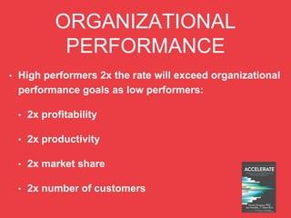 ORGANIZATIONAL
PERFORMANCE
• High performers 2x the rate will exceed organizational
performance goals as low performers:
• 2x profitability
• 2x productivity
• 2x market share
• 2x number of customers
 