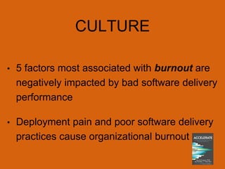 CULTURE
• 5 factors most associated with burnout are
negatively impacted by bad software delivery
performance
• Deployment pain and poor software delivery
practices cause organizational burnout
 