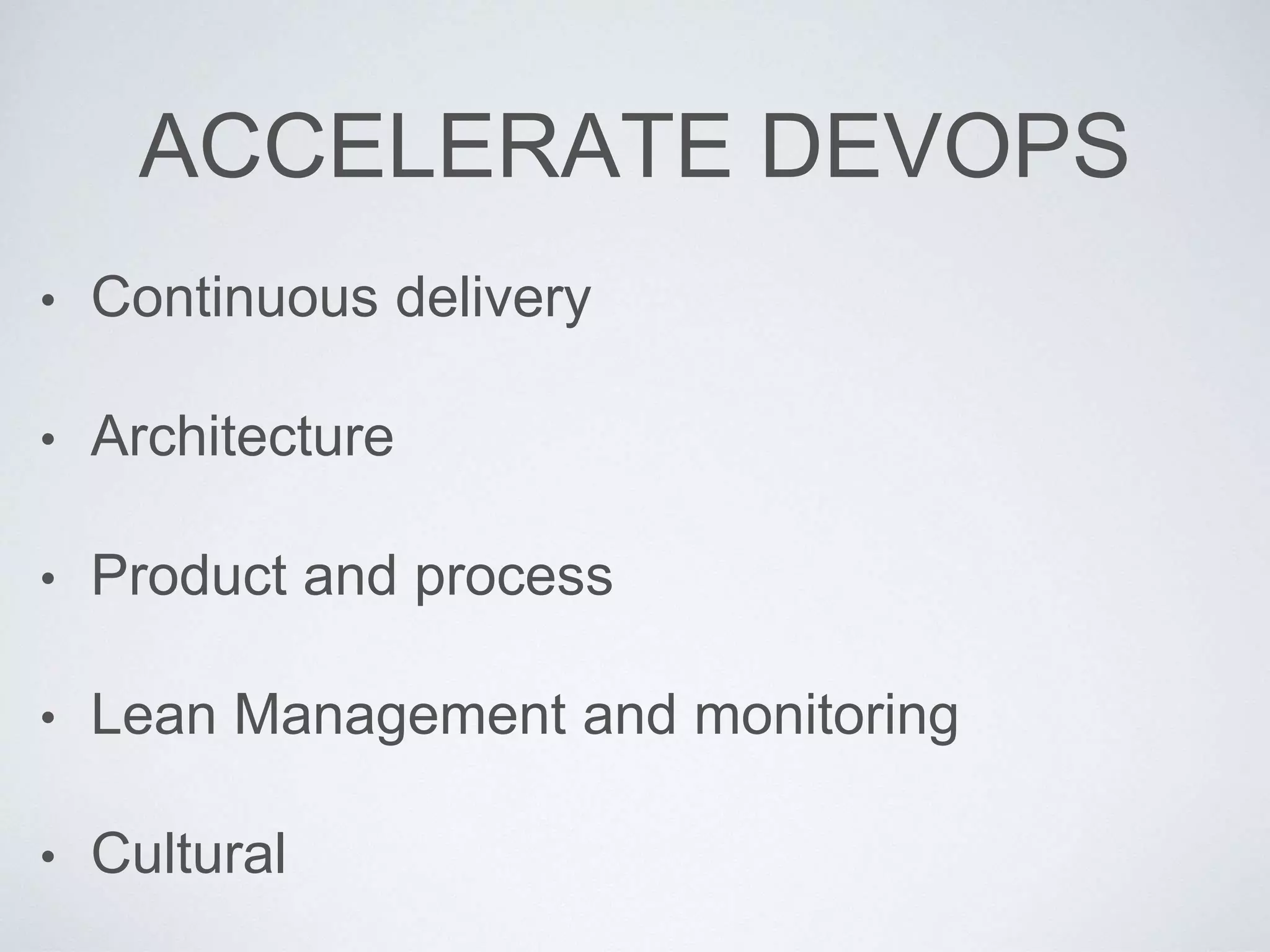 ACCELERATE DEVOPS
• Continuous delivery
• Architecture
• Product and process
• Lean Management and monitoring
• Cultural
 
