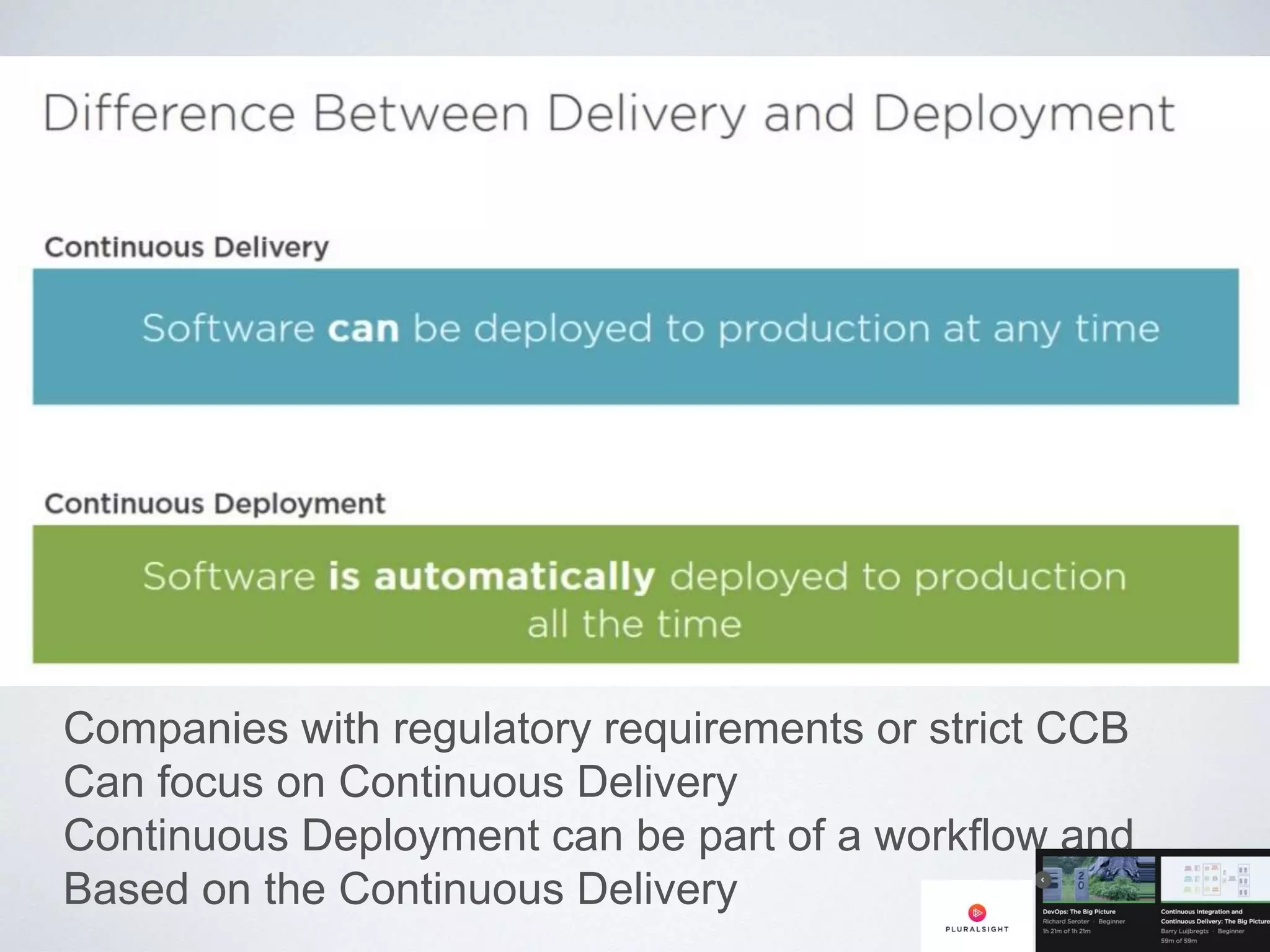 Companies with regulatory requirements or strict CCB
Can focus on Continuous Delivery
Continuous Deployment can be part of a workflow and
Based on the Continuous Delivery
 