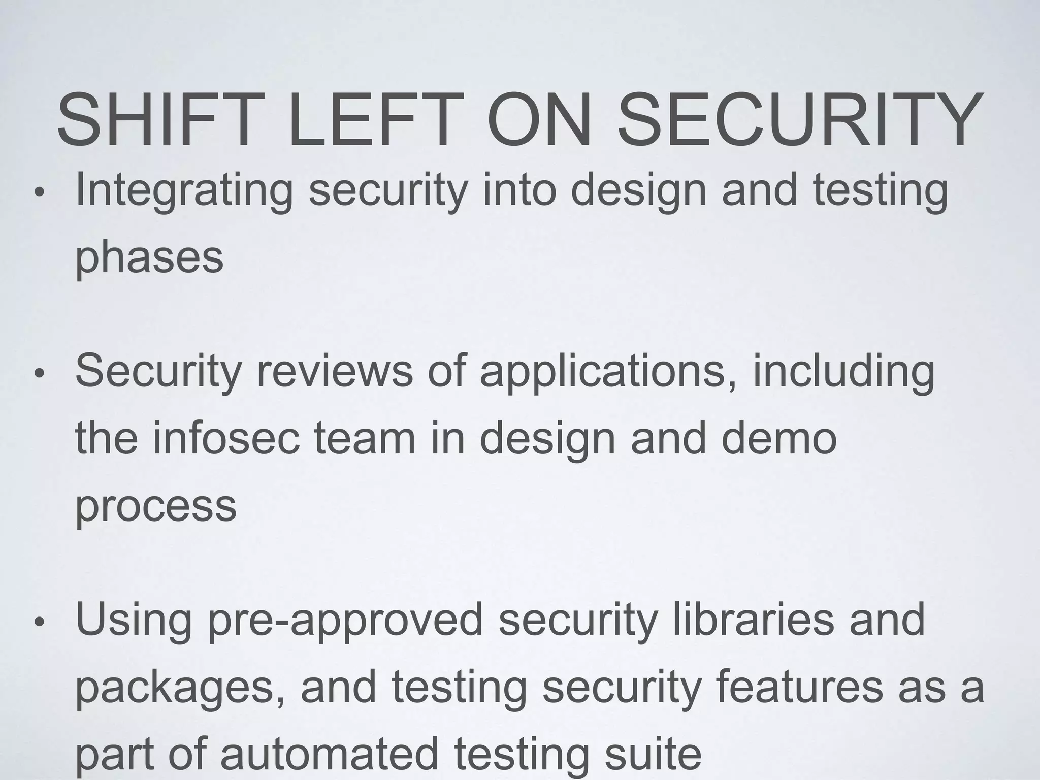 SHIFT LEFT ON SECURITY
• Integrating security into design and testing
phases
• Security reviews of applications, including
the infosec team in design and demo
process
• Using pre-approved security libraries and
packages, and testing security features as a
part of automated testing suite
 