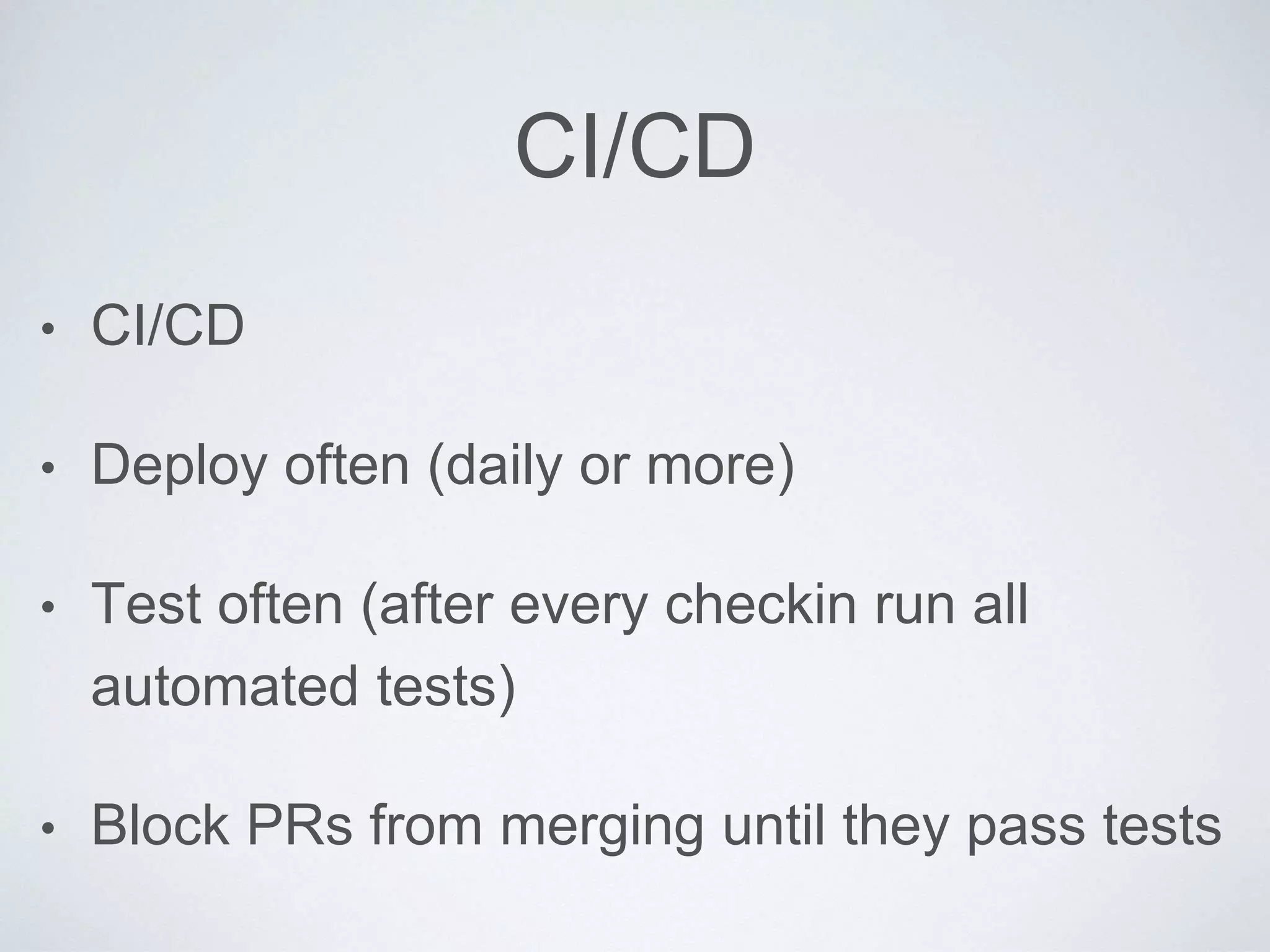 CI/CD
• CI/CD
• Deploy often (daily or more)
• Test often (after every checkin run all
automated tests)
• Block PRs from merging until they pass tests
 