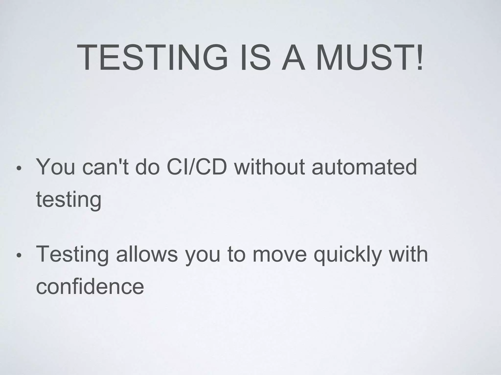 TESTING IS A MUST!
• You can't do CI/CD without automated
testing
• Testing allows you to move quickly with
confidence
 