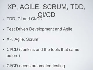 XP, AGILE, SCRUM, TDD,
CI/CD
• TDD, CI and CI/CD
• Test Driven Development and Agile
• XP, Agile, Scrum
• CI/CD (Jenkins and the tools that came
before)
• CI/CD needs automated testing
 