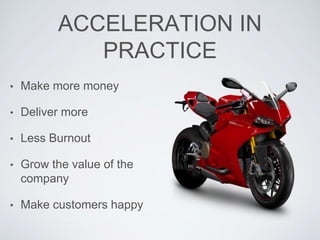 ACCELERATION IN
PRACTICE
• Make more money
• Deliver more
• Less Burnout
• Grow the value of the
company
• Make customers happy
 