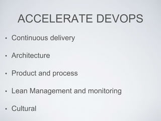 ACCELERATE DEVOPS
• Continuous delivery
• Architecture
• Product and process
• Lean Management and monitoring
• Cultural
 