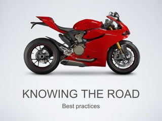 KNOWING THE ROAD
Best practices
 
