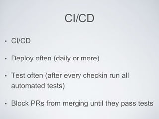CI/CD
• CI/CD
• Deploy often (daily or more)
• Test often (after every checkin run all
automated tests)
• Block PRs from merging until they pass tests
 