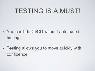 TESTING IS A MUST!
• You can't do CI/CD without automated
testing
• Testing allows you to move quickly with
confidence
 