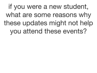 if you were a new student, what are some reasons why these updates might not help you attend these events?