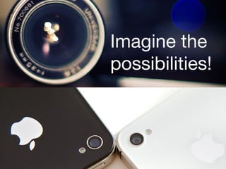 Imagine the possibilities!