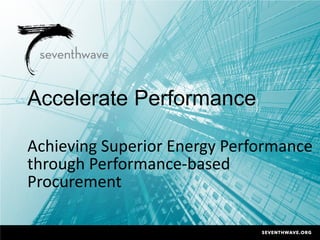 Accelerate Performance
Achieving Superior Energy Performance
through Performance-based
Procurement
 