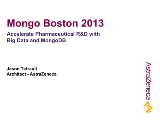 Mongo Boston 2013
Accelerate Pharmaceutical R&D with
Big Data and MongoDB

Jason Tetrault
Architect - AstraZeneca

 